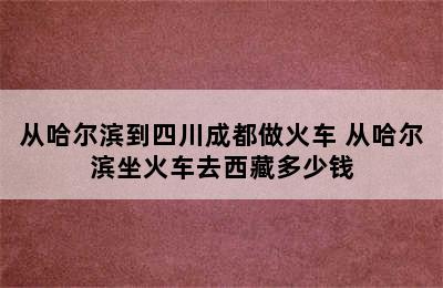 从哈尔滨到四川成都做火车 从哈尔滨坐火车去西藏多少钱